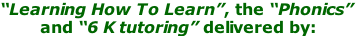 “Learning How To Learn”, the “Phonics”          and “6 K tutoring” delivered by: